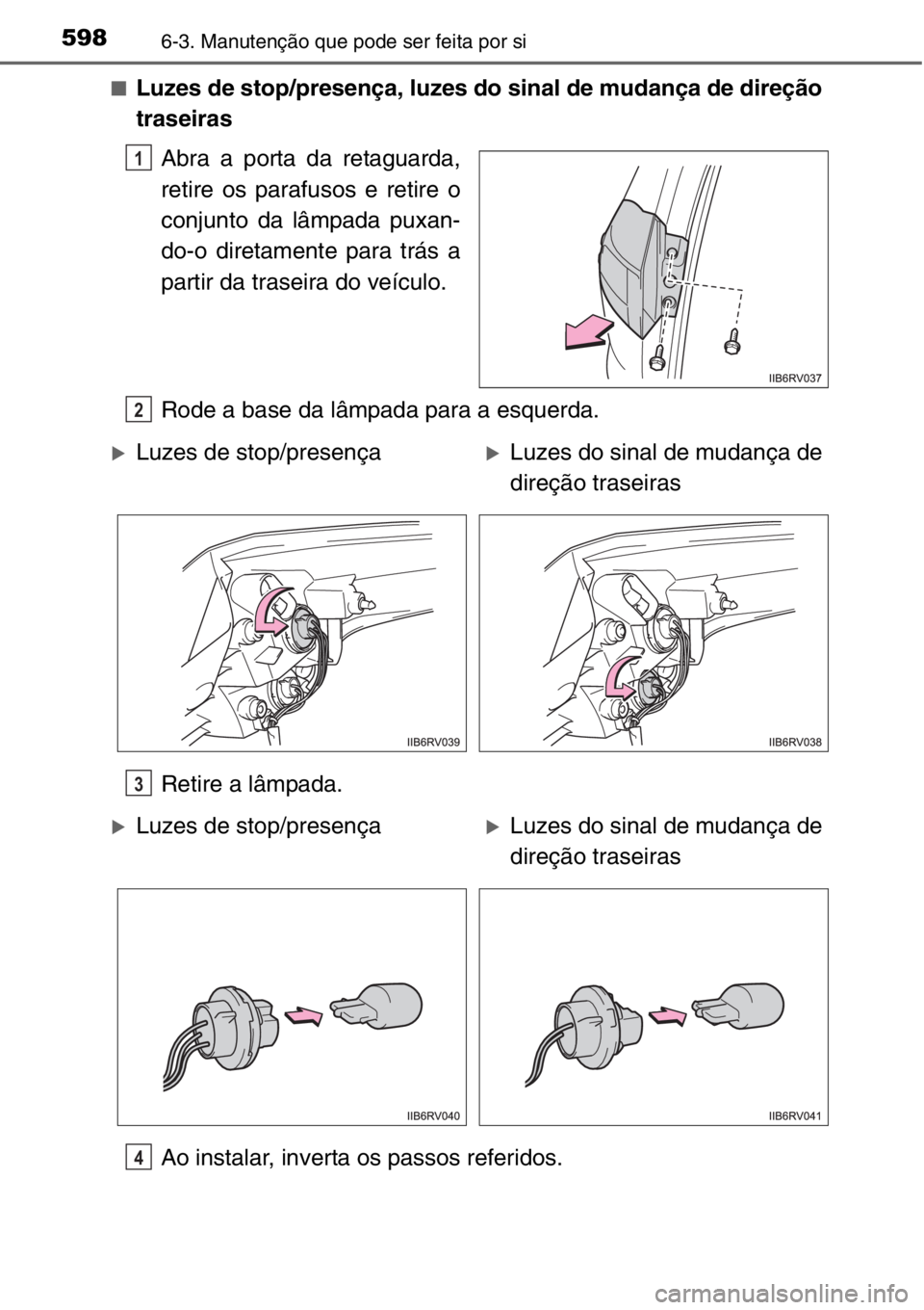 TOYOTA RAV4 2014  Manual de utilização (in Portuguese) 5986-3. Manutenção que pode ser feita por si
■Luzes de stop/presença, luzes do sinal de mudança de direção
traseiras
Abra a porta da retaguarda,
retire os parafusos e retire o
conjunto da lâm