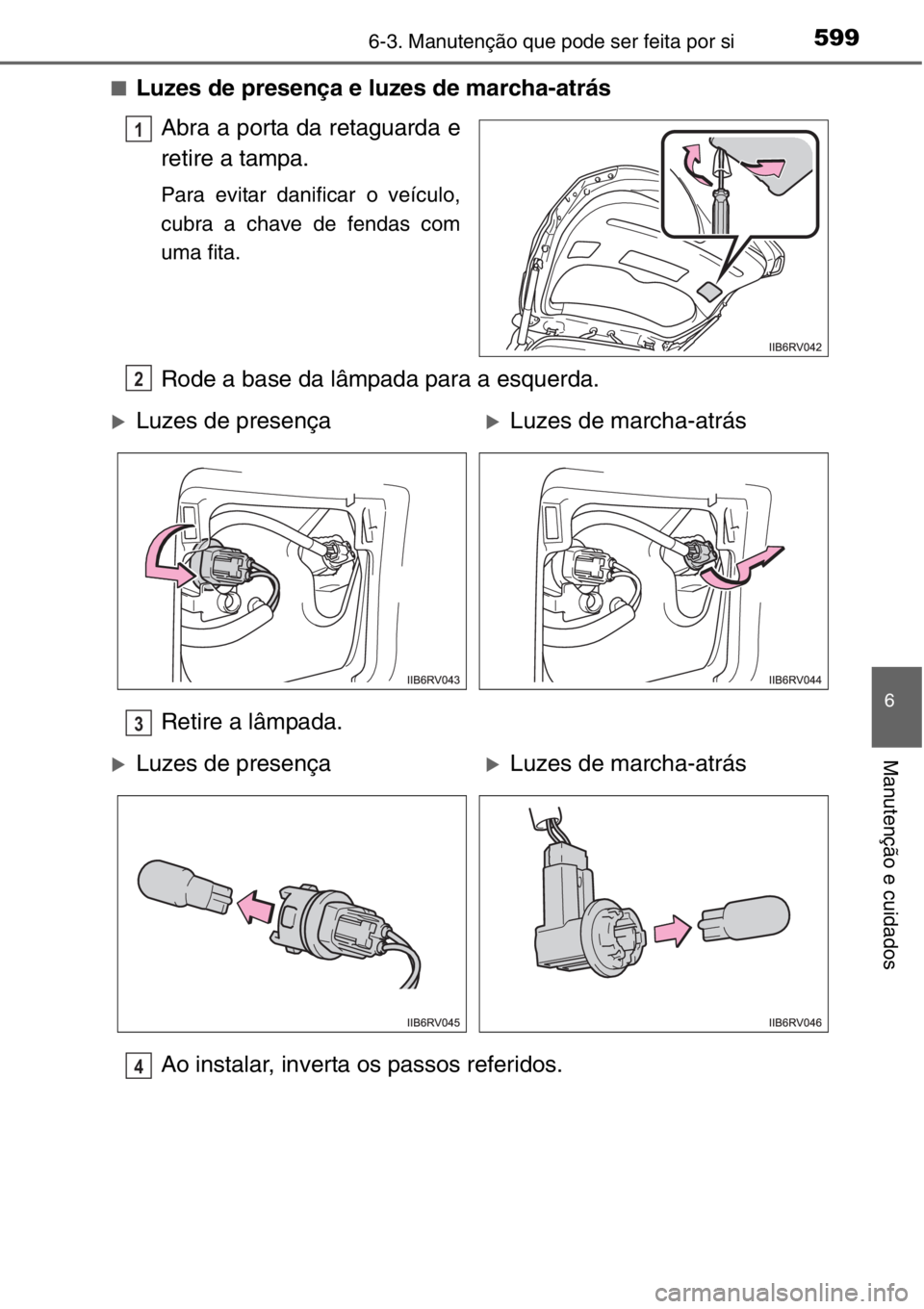 TOYOTA RAV4 2014  Manual de utilização (in Portuguese) 5996-3. Manutenção que pode ser feita por si
6
Manutenção e cuidados
■Luzes de presença e luzes de marcha-atrás
Abra a porta da retaguarda e
retire a tampa.
Para evitar danificar o veículo,
c