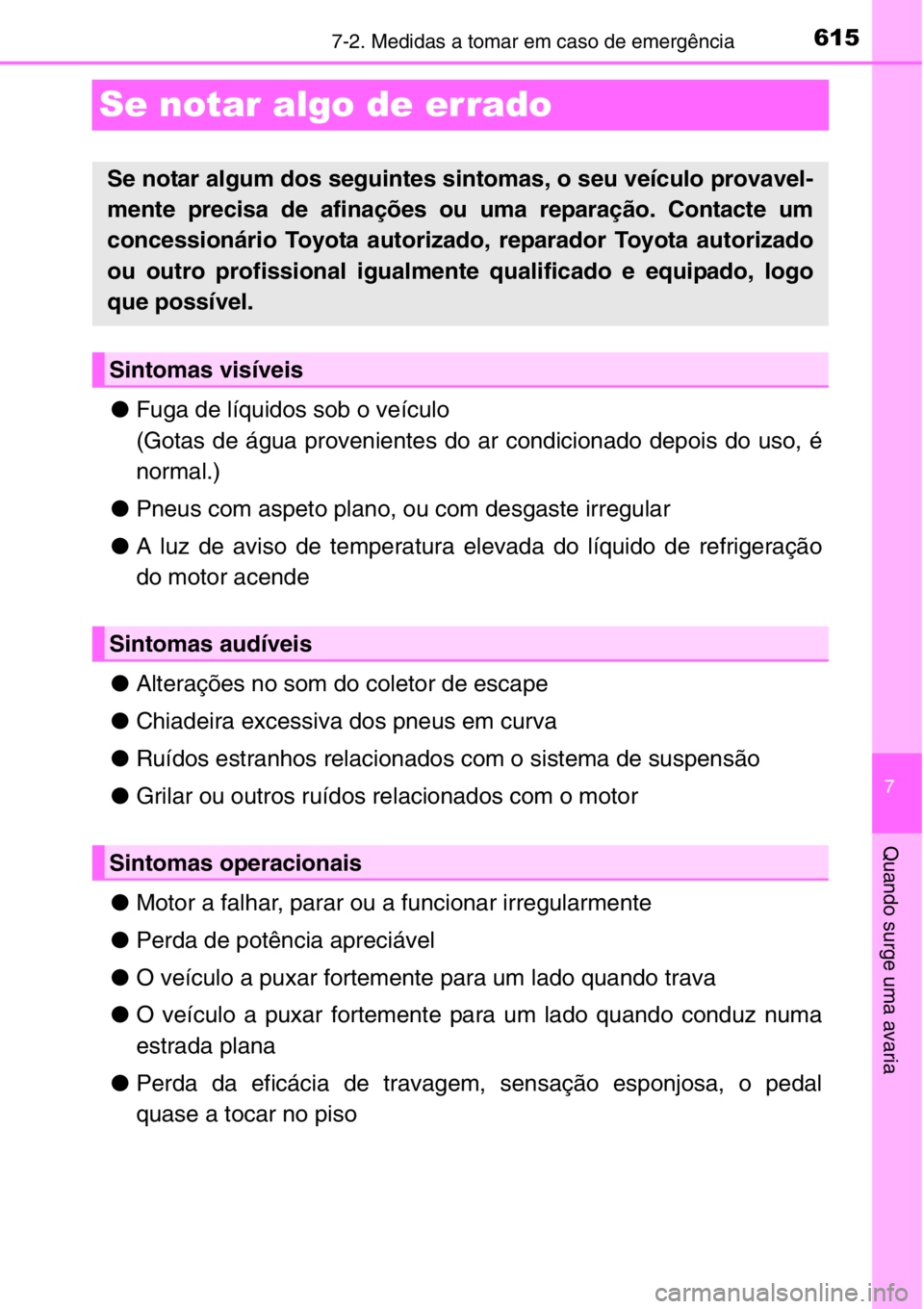 TOYOTA RAV4 2014  Manual de utilização (in Portuguese) 615
7
7-2. Medidas a tomar em caso de emergência
Quando surge uma avaria
Se notar algo de errado
●Fuga de líquidos sob o veículo
(Gotas de água provenientes do ar condicionado depois do uso, é
