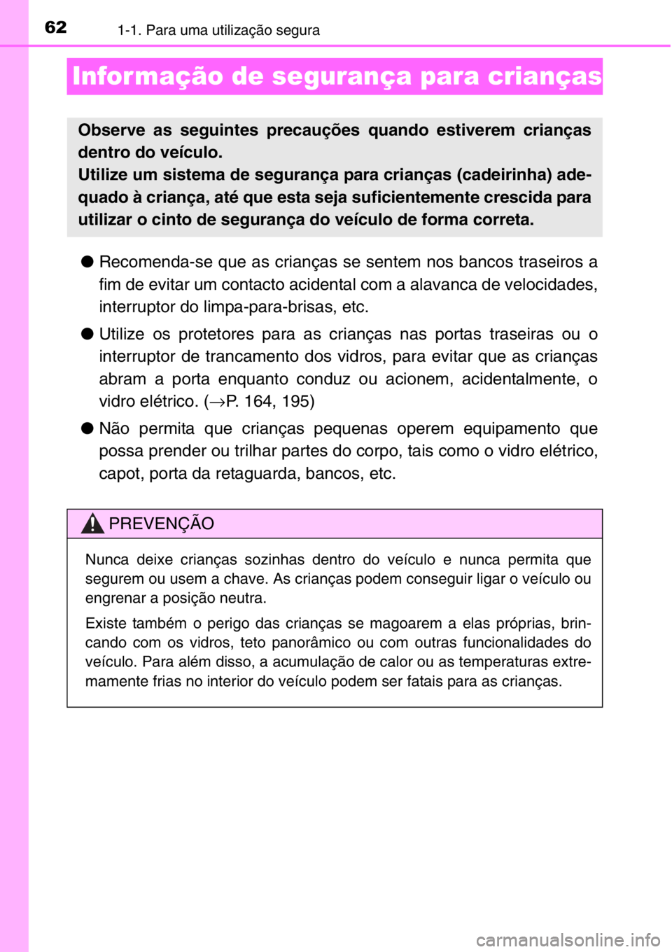 TOYOTA RAV4 2014  Manual de utilização (in Portuguese) 621-1. Para uma utilização segura
Infor mação de segurança para crianças
●Recomenda-se que as crianças se sentem nos bancos traseiros a
fim de evitar um contacto acidental com a alavanca de v