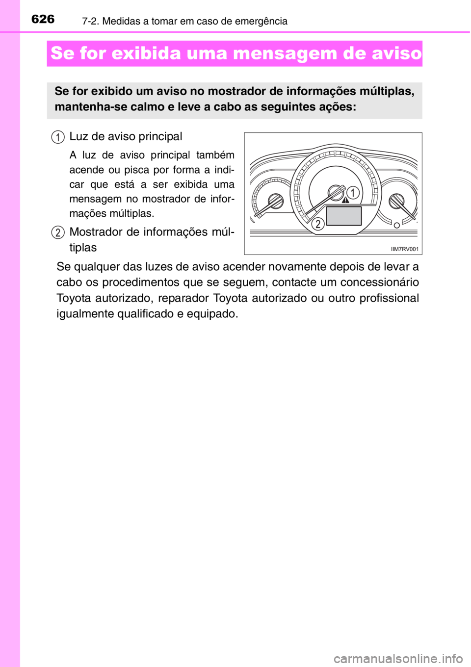 TOYOTA RAV4 2014  Manual de utilização (in Portuguese) 6267-2. Medidas a tomar em caso de emergência
Se for exibida uma mensagem de aviso
Luz de aviso principal
A luz de aviso principal também
acende ou pisca por forma a indi-
car que está a ser exibid