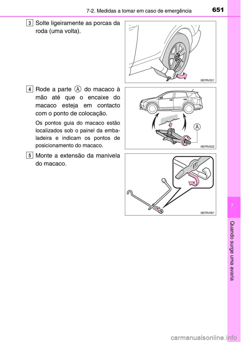 TOYOTA RAV4 2014  Manual de utilização (in Portuguese) 6517-2. Medidas a tomar em caso de emergência
7
Quando surge uma avaria
Solte ligeiramente as porcas da
roda (uma volta).
Rode a parte   do macaco à
mão até que o encaixe do
macaco esteja em conta