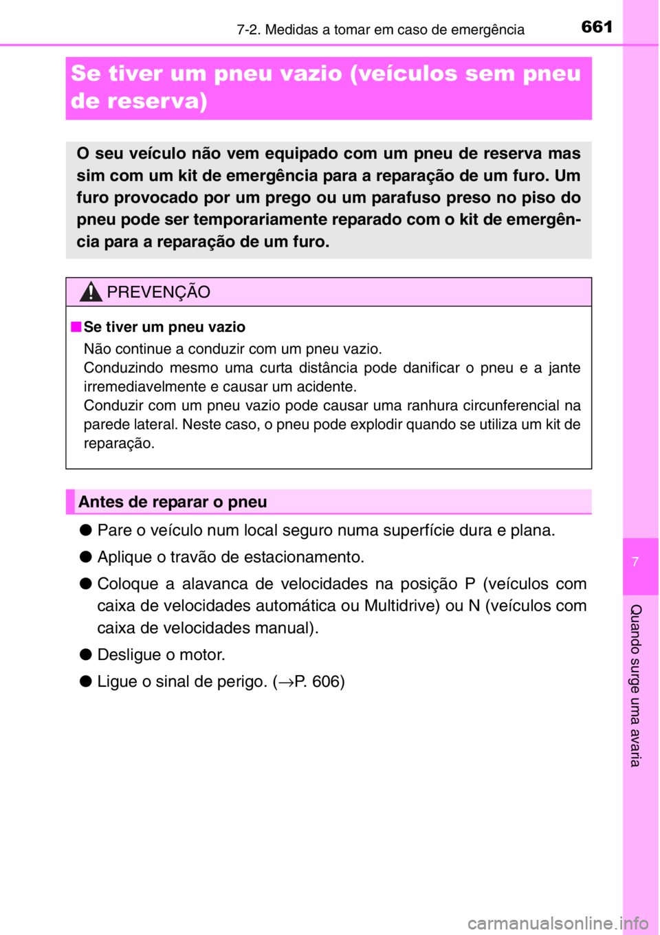 TOYOTA RAV4 2014  Manual de utilização (in Portuguese) 661
7
7-2. Medidas a tomar em caso de emergência
Quando surge uma avaria
Se tiver um pneu vazio (veículos sem pneu 
de reser va)
●Pare o veículo num local seguro numa superfície dura e plana. 
