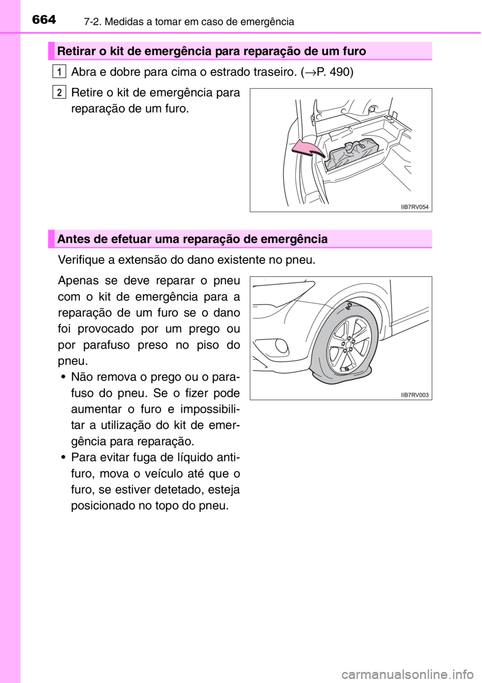 TOYOTA RAV4 2014  Manual de utilização (in Portuguese) 6647-2. Medidas a tomar em caso de emergência
Abra e dobre para cima o estrado traseiro. (→P. 490)
Retire o kit de emergência para
reparação de um furo.
Verifique a extensão do dano existente n
