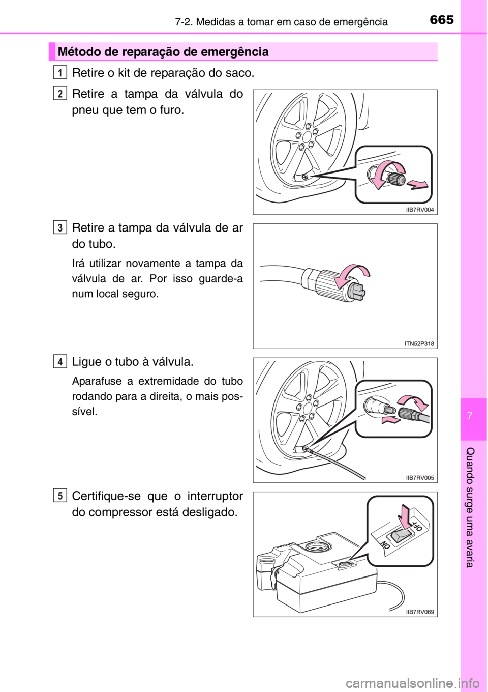 TOYOTA RAV4 2014  Manual de utilização (in Portuguese) 6657-2. Medidas a tomar em caso de emergência
7
Quando surge uma avaria
Retire o kit de reparação do saco.
Retire a tampa da válvula do
pneu que tem o furo.
Retire a tampa da válvula de ar
do tub