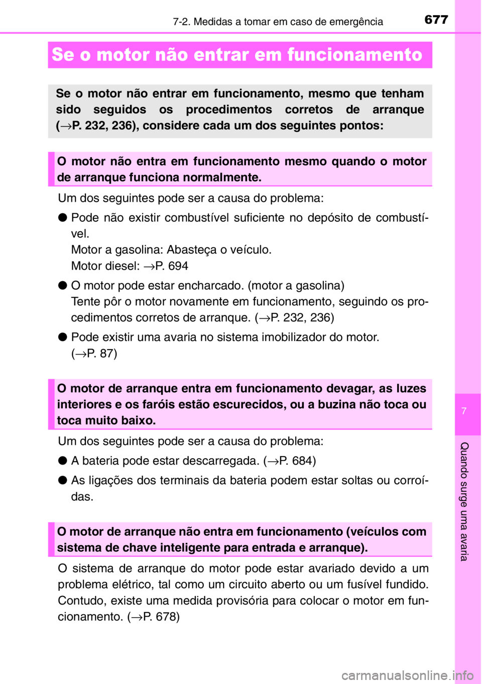 TOYOTA RAV4 2014  Manual de utilização (in Portuguese) 677
7
7-2. Medidas a tomar em caso de emergência
Quando surge uma avaria
Se o motor não entrar em funcionamento
Um dos seguintes pode ser a causa do problema:
●Pode não existir combustível sufic