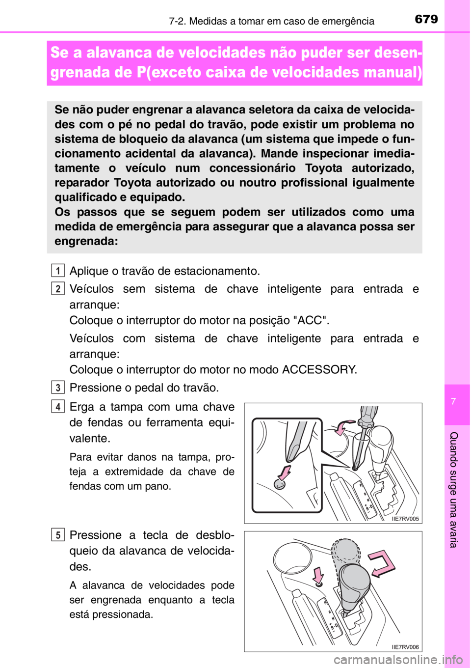 TOYOTA RAV4 2014  Manual de utilização (in Portuguese) 679
7
7-2. Medidas a tomar em caso de emergência
Quando surge uma avaria
Se a alavanca de velocidades não puder ser desen-
grenada de P(exceto caixa de velocidades manual)
Aplique o travão de estac