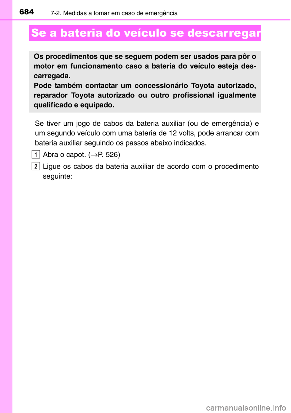 TOYOTA RAV4 2014  Manual de utilização (in Portuguese) 6847-2. Medidas a tomar em caso de emergência
Se a bateria do veículo se descarregar
Se tiver um jogo de cabos da bateria auxiliar (ou de emergência) e
um segundo veículo com uma bateria de 12 vol