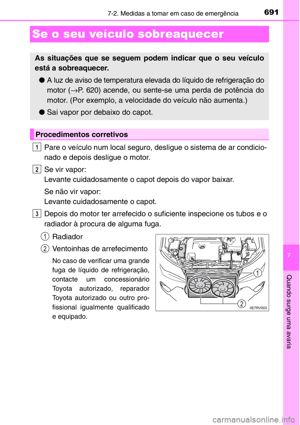 TOYOTA RAV4 2014  Manual de utilização (in Portuguese) 691
7
7-2. Medidas a tomar em caso de emergência
Quando surge uma avaria
Se o seu veículo sobreaquecer
Pare o veículo num local seguro, desligue o sistema de ar condicio-
nado e depois desligue o m