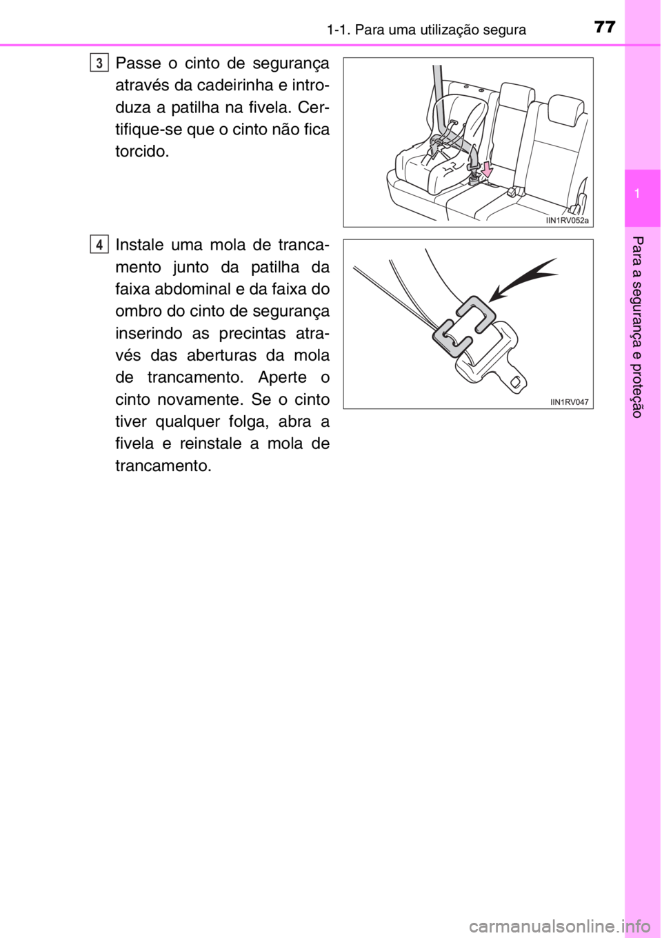 TOYOTA RAV4 2014  Manual de utilização (in Portuguese) 771-1. Para uma utilização segura
1
Para a segurança e proteção
Passe o cinto de segurança
através da cadeirinha e intro-
duza a patilha na fivela. Cer-
tifique-se que o cinto não fica
torcido