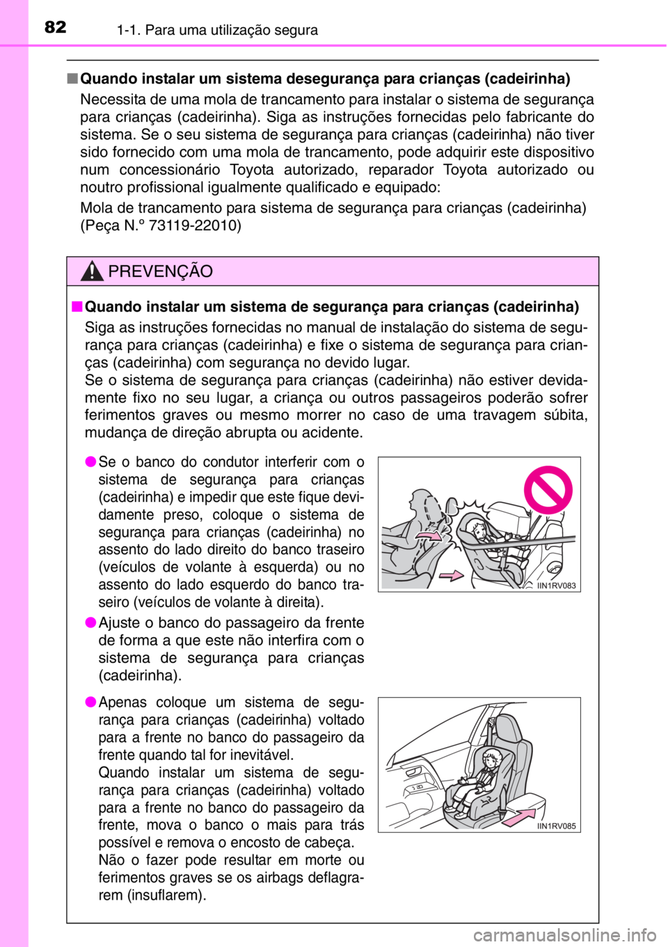 TOYOTA RAV4 2014  Manual de utilização (in Portuguese) 821-1. Para uma utilização segura
■Quando instalar um sistema desegurança para crianças (cadeirinha)
Necessita de uma mola de trancamento para instalar o sistema de segurança
para crianças (ca