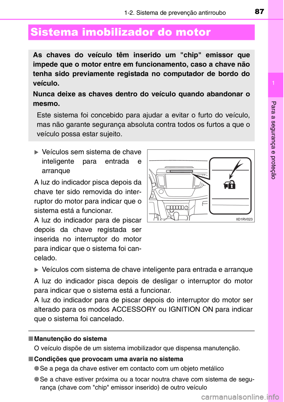 TOYOTA RAV4 2014  Manual de utilização (in Portuguese) 87
1
1-2. Sistema de prevenção antirroubo
Para a segurança e proteção
Sistema imobilizador do motor
�XVeículos sem sistema de chave
inteligente para entrada e
arranque
A luz do indicador pisca d