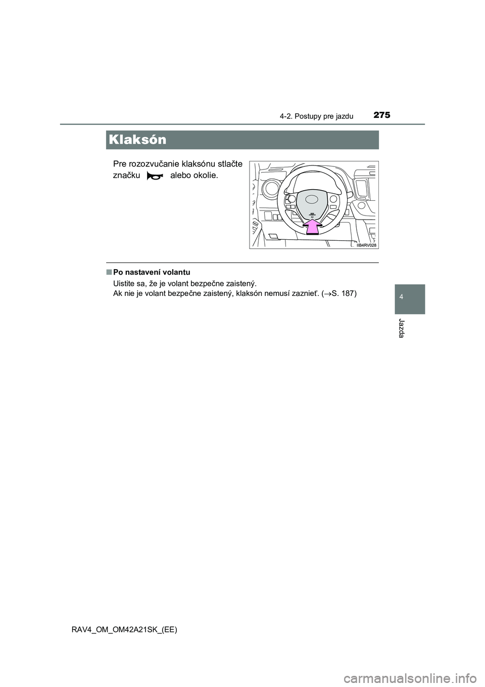 TOYOTA RAV4 2014  Návod na použitie (in Slovakian) 275
4
4-2. Postupy pre jazdu
Jazda
RAV4_OM_OM42A21SK_(EE)
Klaksón
Pre rozozvučanie klaksónu stlačte 
zna čku  alebo okolie.
■Po nastavení volantu 
Uistite sa, že je volant bezpe čne zaisten