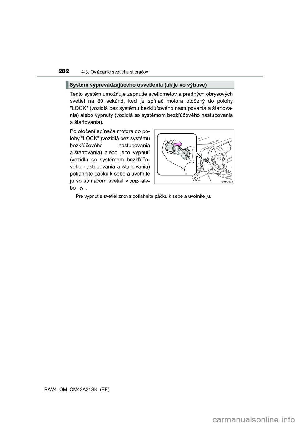 TOYOTA RAV4 2014  Návod na použitie (in Slovakian) 2824-3. Ovládanie svetiel a stieračov
RAV4_OM_OM42A21SK_(EE)
Tento systém umožňuje zapnutie svetlometov a predných obrysových 
svetiel na 30 sekúnd, ke ď je spínač motora otočený do poloh