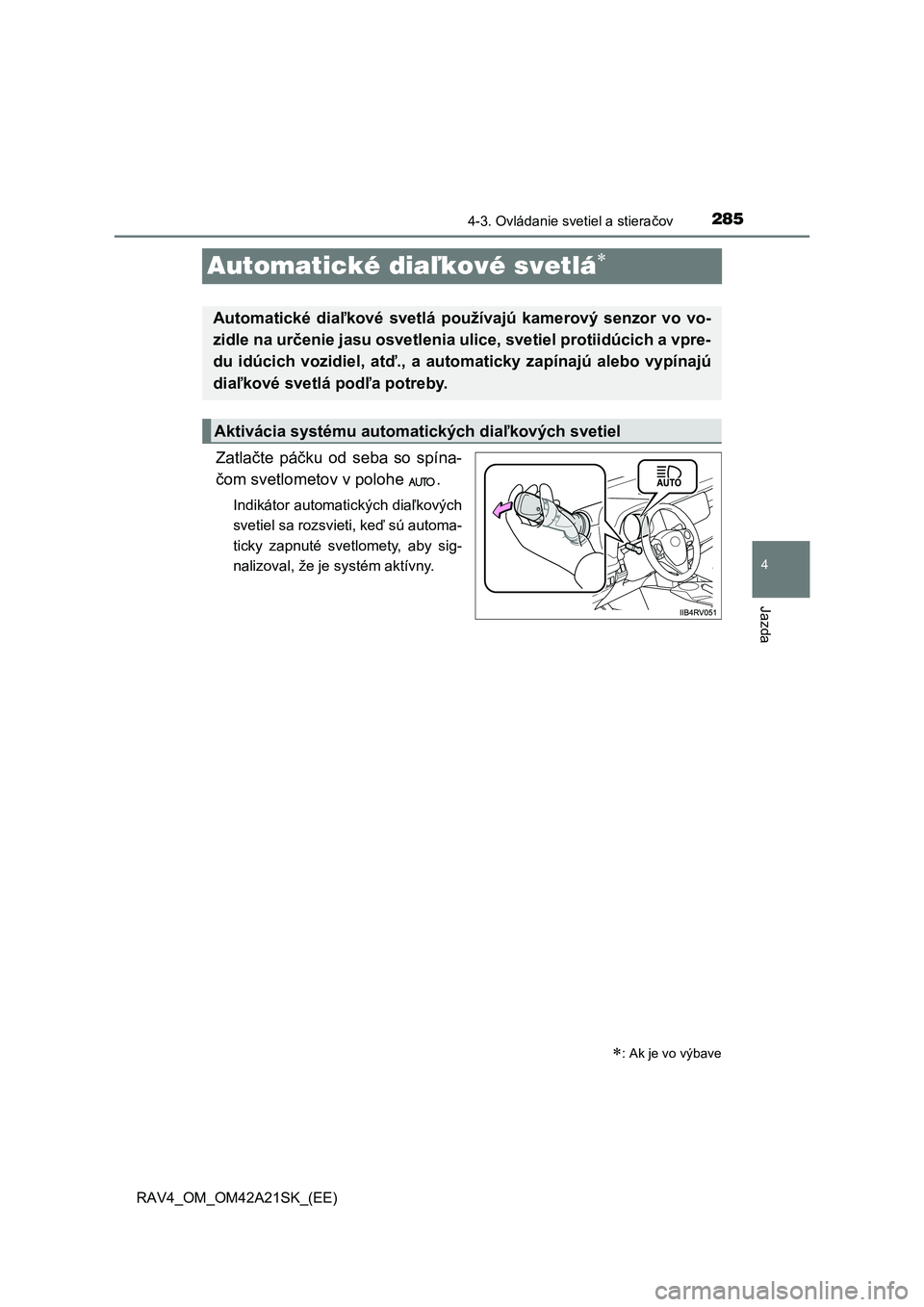 TOYOTA RAV4 2014  Návod na použitie (in Slovakian) 285
4
4-3. Ovládanie svetiel a stieračov
Jazda
RAV4_OM_OM42A21SK_(EE)
Automatické diaľkové svetlá
Zatlačte páčku od seba so spína- 
č om svetlometov v polohe  .
Indikátor automatických