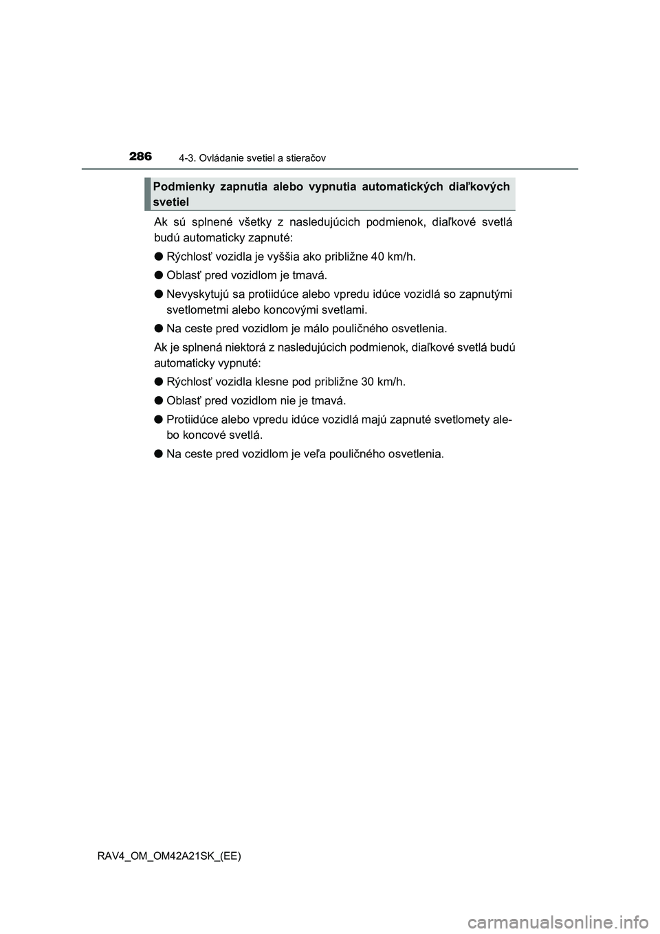 TOYOTA RAV4 2014  Návod na použitie (in Slovakian) 2864-3. Ovládanie svetiel a stieračov
RAV4_OM_OM42A21SK_(EE)
Ak sú splnené všetky z nasledujúcich podmienok, diaľkové svetlá 
budú automaticky zapnuté: 
● Rýchlosť vozidla je vyššia a