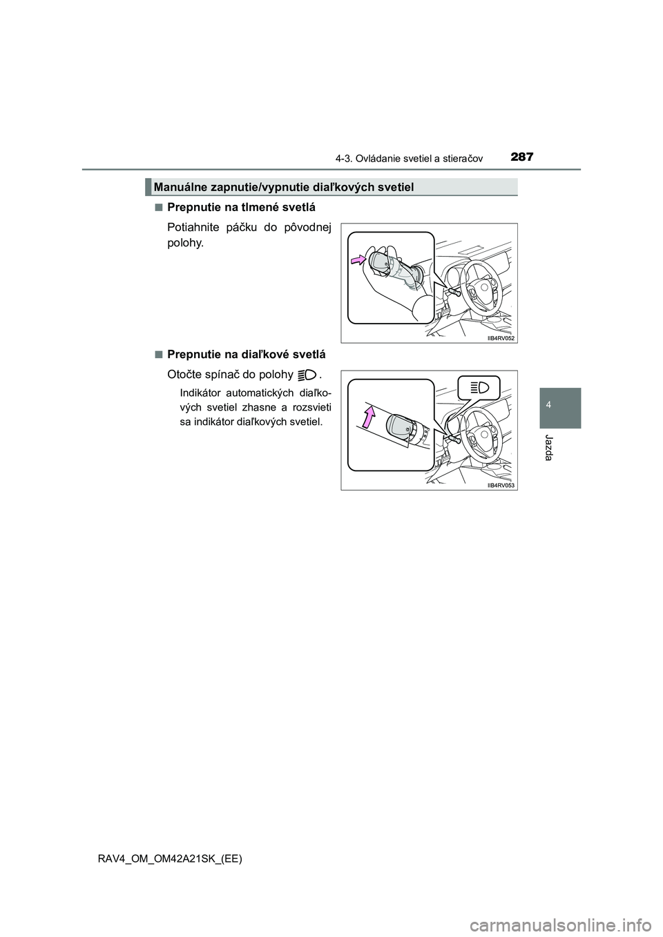TOYOTA RAV4 2014  Návod na použitie (in Slovakian) 2874-3. Ovládanie svetiel a stieračov
4
Jazda
RAV4_OM_OM42A21SK_(EE) 
■Prepnutie na tlmené svetlá 
Potiahnite pá čku do pôvodnej 
polohy.
■Prepnutie na dia ľkové svetlá 
Oto čte spína