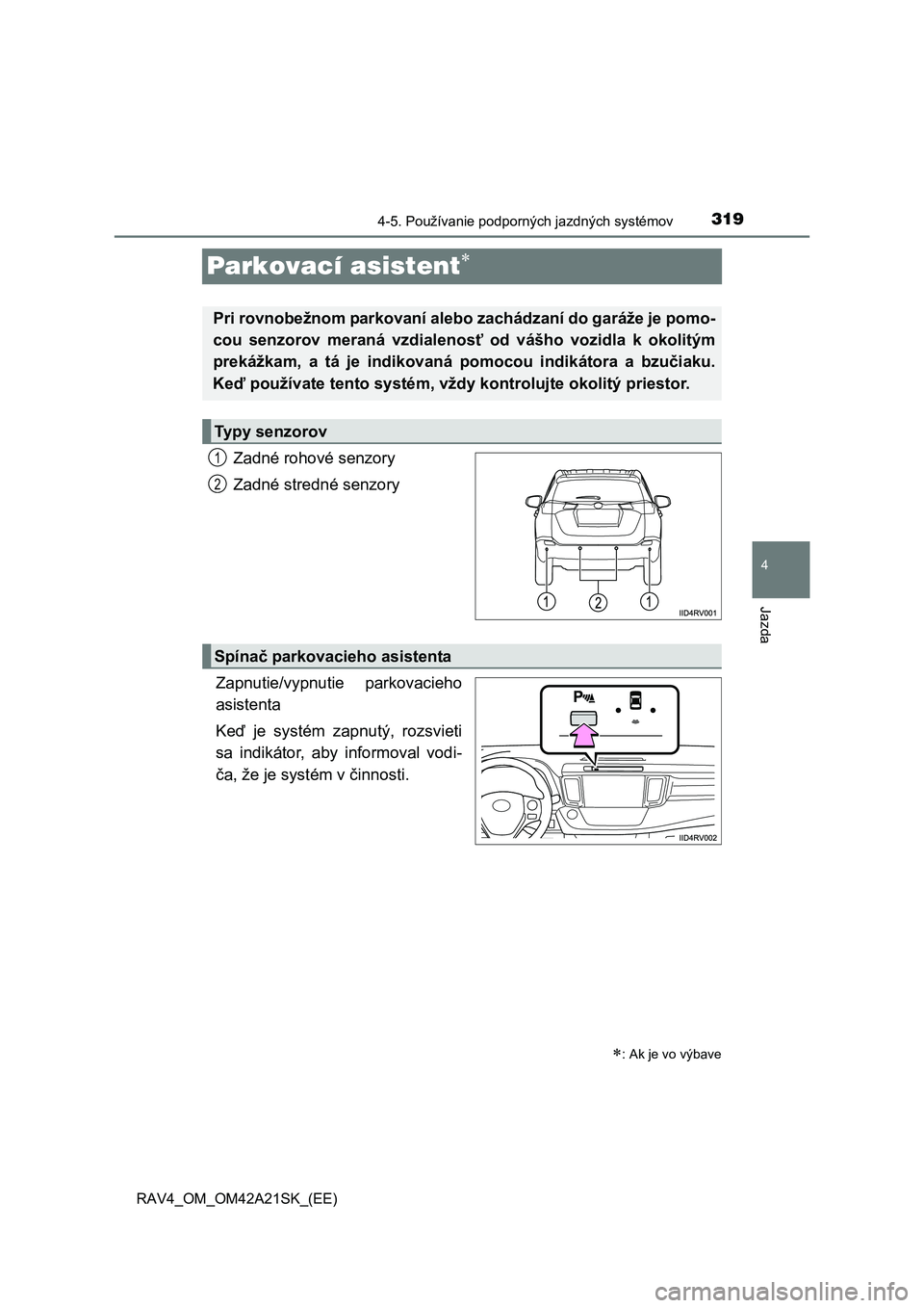 TOYOTA RAV4 2014 Návod na použitie (in Slovakian) 319
4
4-5. Používanie podporných jazdných systémov
Jazda
RAV4_OM_OM42A21SK_(EE)
Parkovací asistent
Zadné rohové senzory
Zadné stredné senzory
Zapnutie/vypnutie parkovacieho
asistenta
TOYOTA RAV4 2014 Návod na použitie (in Slovakian) 319
4
4-5. Používanie podporných jazdných systémov
Jazda
RAV4_OM_OM42A21SK_(EE)
Parkovací asistent
Zadné rohové senzory
Zadné stredné senzory
Zapnutie/vypnutie parkovacieho
asistenta