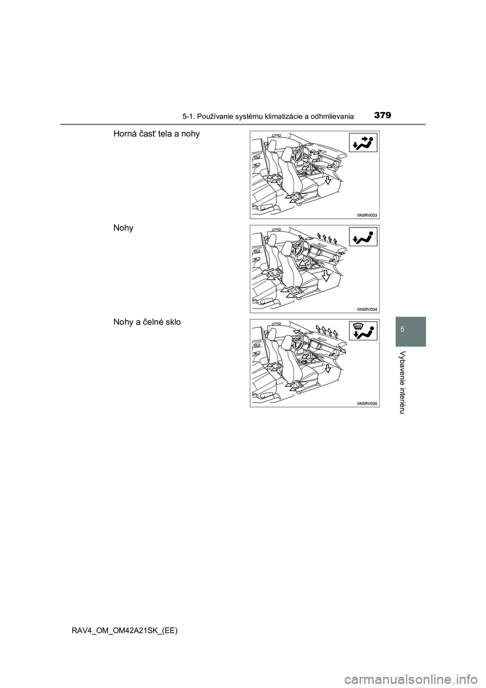 TOYOTA RAV4 2014 Návod na použitie (in Slovakian) 3795-1. Používanie systému klimatizácie a odhmlievania
5
Vybavenie interiéru
RAV4_OM_OM42A21SK_(EE)
Horná časť tela a nohy
Nohy
Nohy a čelné sklo TOYOTA RAV4 2014 Návod na použitie (in Slovakian) 3795-1. Používanie systému klimatizácie a odhmlievania
5
Vybavenie interiéru
RAV4_OM_OM42A21SK_(EE)
Horná časť tela a nohy
Nohy
Nohy a čelné sklo