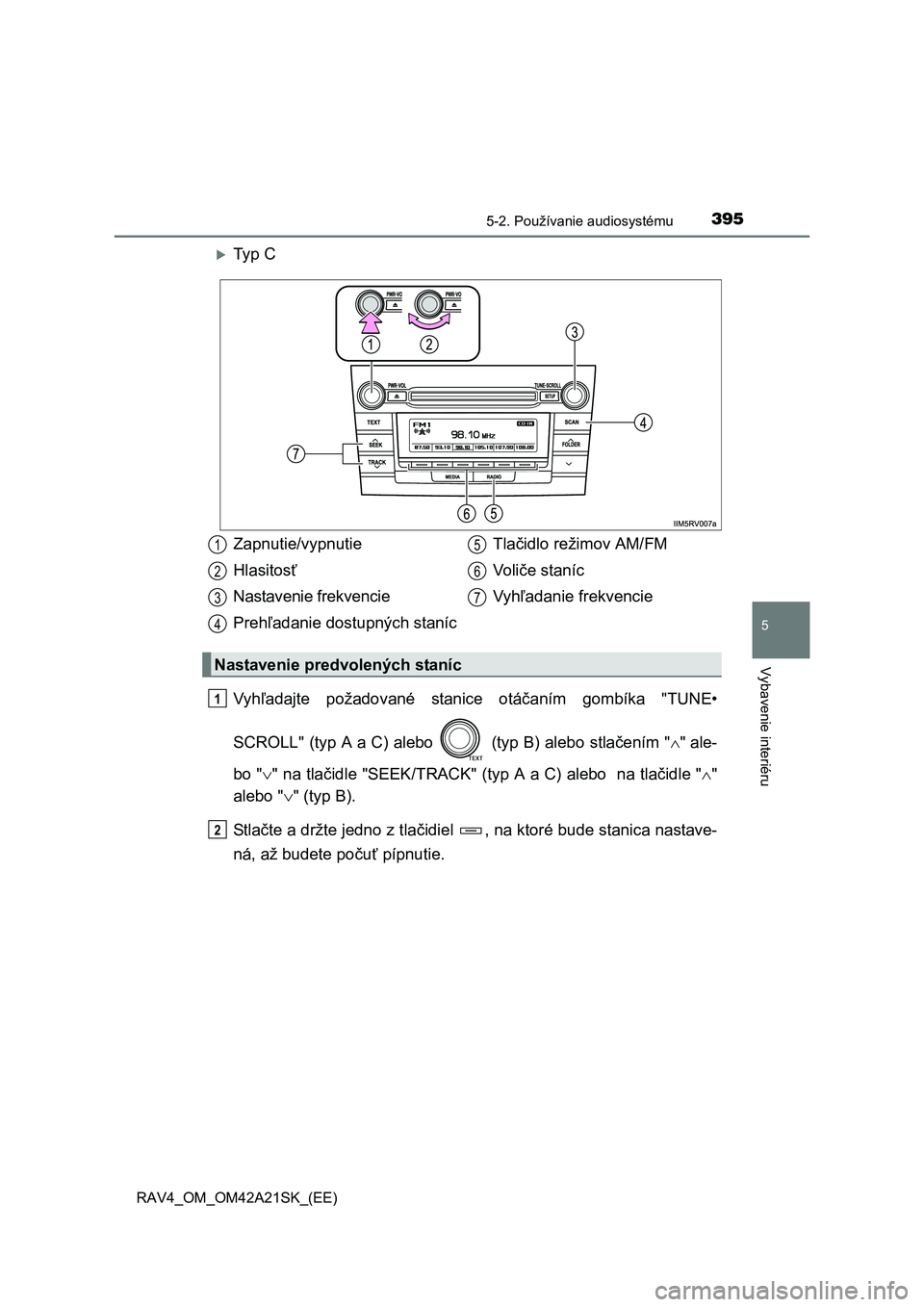 TOYOTA RAV4 2014  Návod na použitie (in Slovakian) 3955-2. Používanie audiosystému
5
Vybavenie interiéru
RAV4_OM_OM42A21SK_(EE)
Ty p  C 
Vyh ľadajte požadované stanice otáčaním gombíka "TUNE• 
SCROLL" (typ A a C) alebo   (typ B) alebo 