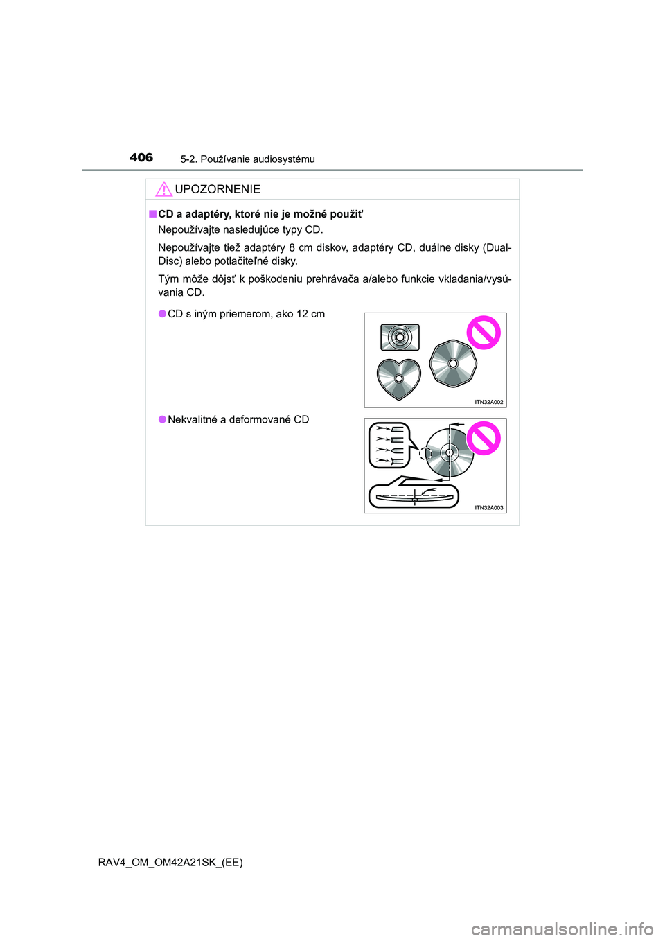 TOYOTA RAV4 2014  Návod na použitie (in Slovakian) 4065-2. Používanie audiosystému
RAV4_OM_OM42A21SK_(EE)
UPOZORNENIE
■CD a adaptéry, ktoré nie je možné použiť 
Nepoužívajte nasledujúce typy CD. 
Nepoužívajte tiež adaptéry 8 cm disko