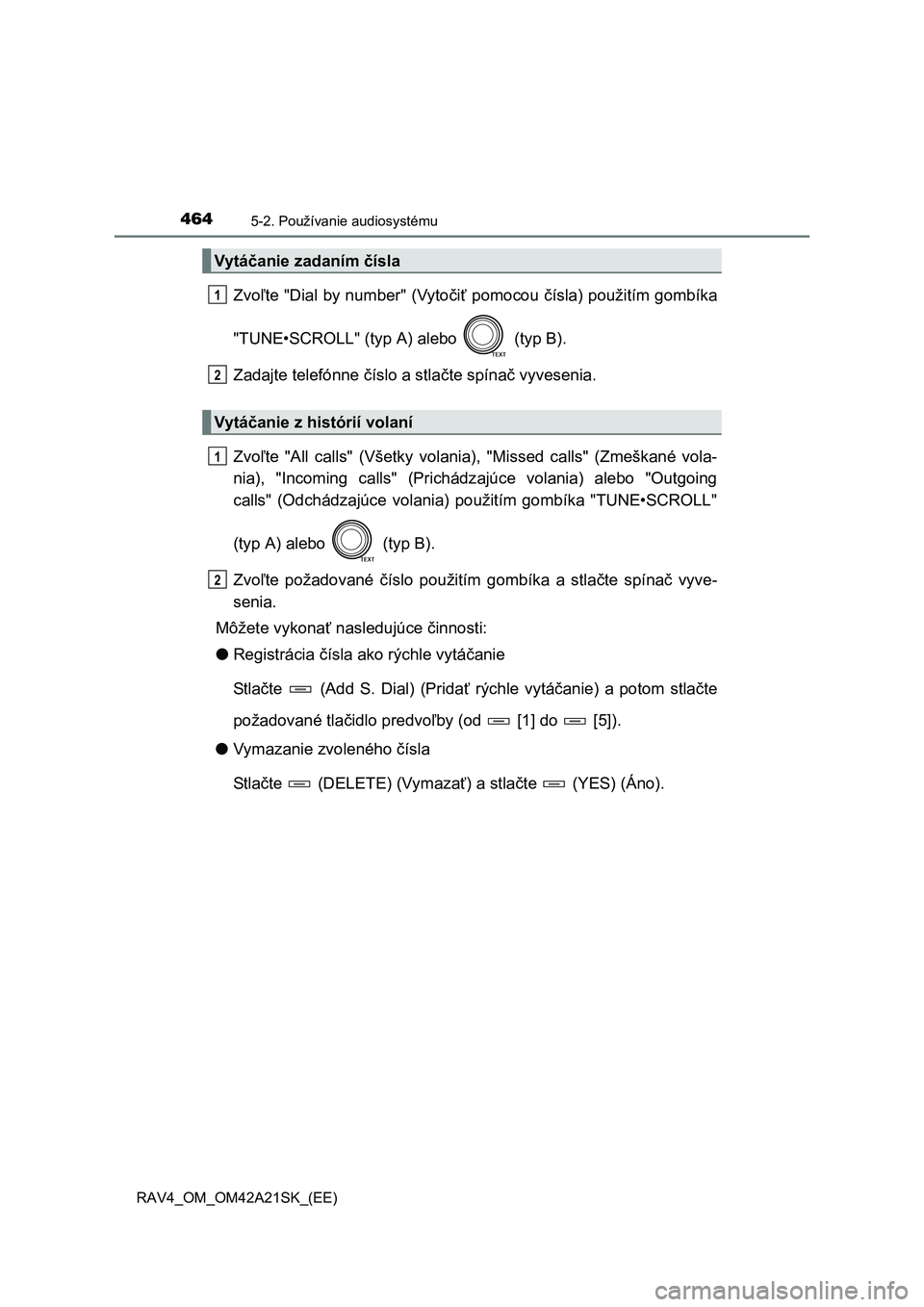 TOYOTA RAV4 2014  Návod na použitie (in Slovakian) 4645-2. Používanie audiosystému
RAV4_OM_OM42A21SK_(EE)
Zvoľte "Dial by number" (Vytočiť pomocou čísla) použitím gombíka 
"TUNE•SCROLL" (typ A) alebo   (typ B). 
Zadajte telefónne  čísl