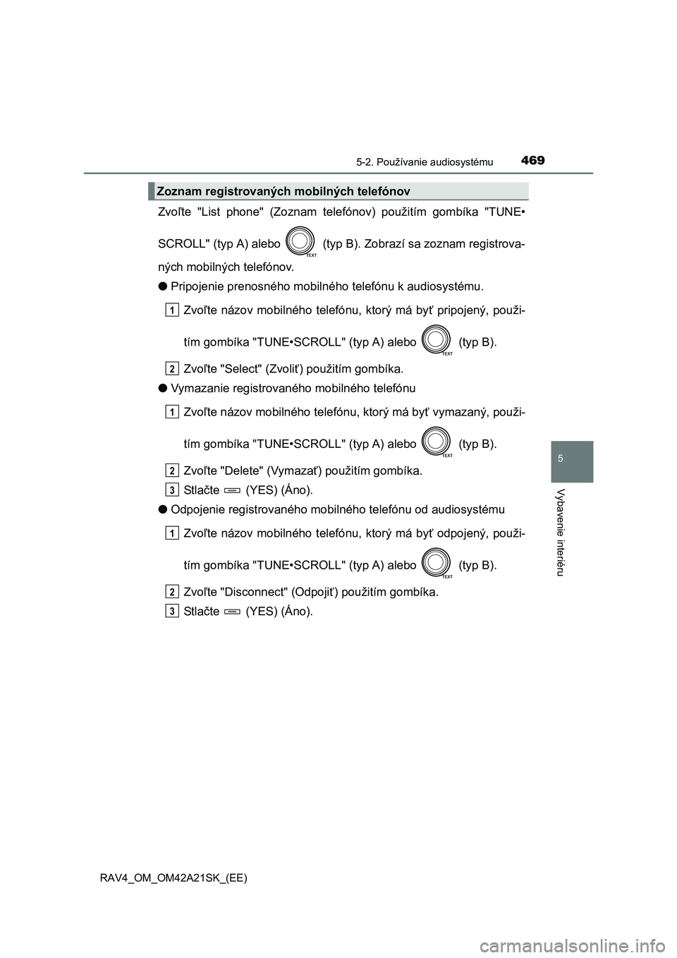 TOYOTA RAV4 2014  Návod na použitie (in Slovakian) 4695-2. Používanie audiosystému
5
Vybavenie interiéru
RAV4_OM_OM42A21SK_(EE)
Zvoľte "List phone" (Zoznam telefónov) použitím gombíka "TUNE• 
SCROLL" (typ A) alebo   (typ B). Zobrazí sa zoz