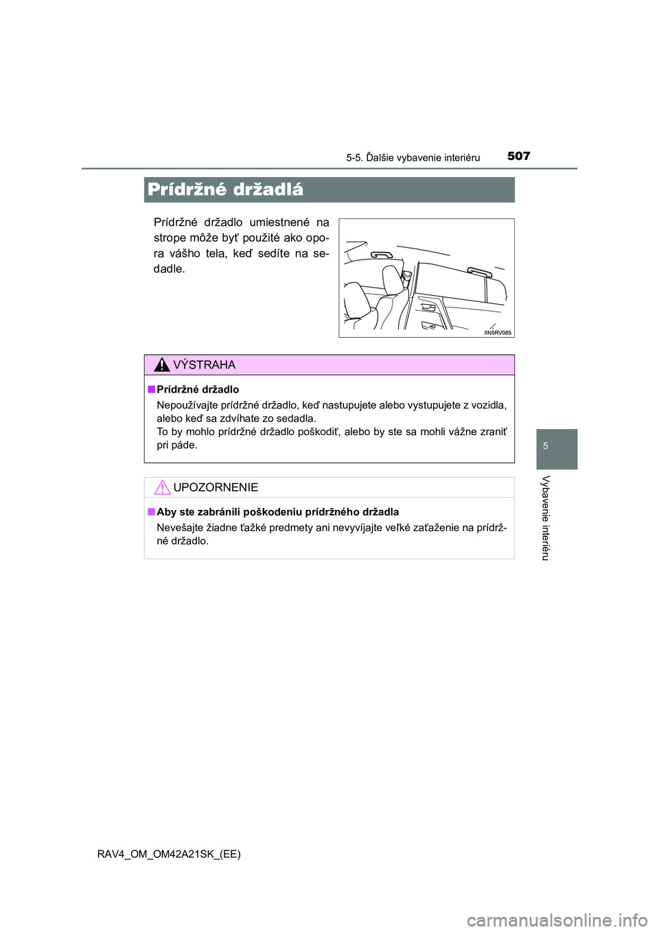TOYOTA RAV4 2014  Návod na použitie (in Slovakian) 507
5
5-5. Ďalšie vybavenie interiéru
Vybavenie interiéru
RAV4_OM_OM42A21SK_(EE)
Prídržné držadlá
Prídržné držadlo umiestnené na 
strope môže by ť použité ako opo- 
ra vášho tela,