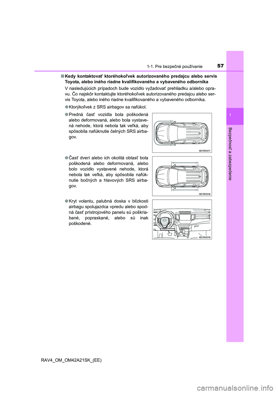 TOYOTA RAV4 2014  Návod na použitie (in Slovakian) 571-1. Pre bezpečné používanie
1
RAV4_OM_OM42A21SK_(EE)
Bezpe
čnos
ť a zabezpe
čenie
■Kedy kontaktovať ktoréhokoľvek autorizovaného predajcu alebo servis 
Toyota, alebo iného riadne kval