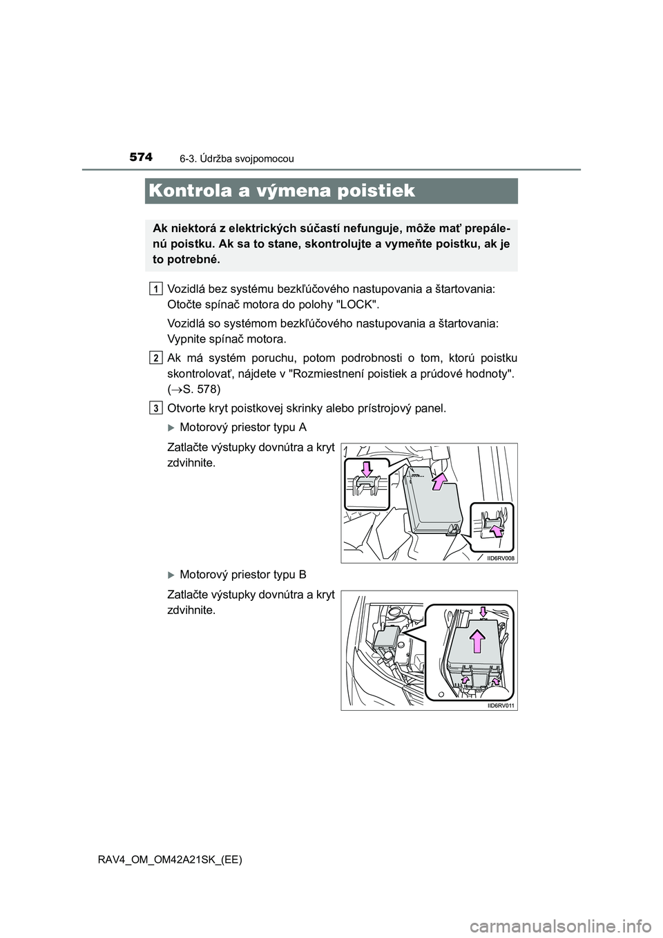 TOYOTA RAV4 2014 Návod na použitie (in Slovakian) 5746-3. Údržba svojpomocou
RAV4_OM_OM42A21SK_(EE)
Kontrola a výmena poistiek
Vozidlá bez systému bezkľúčového nastupovania a štartovania:
Oto čte spínač motora do polohy "LOCK".
Vozidl TOYOTA RAV4 2014 Návod na použitie (in Slovakian) 5746-3. Údržba svojpomocou
RAV4_OM_OM42A21SK_(EE)
Kontrola a výmena poistiek
Vozidlá bez systému bezkľúčového nastupovania a štartovania:
Oto čte spínač motora do polohy "LOCK".
Vozidl