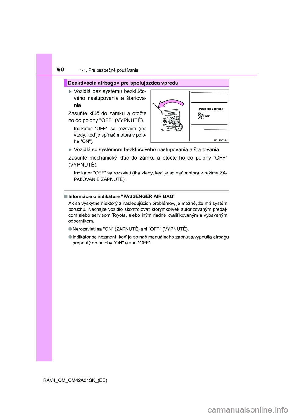 TOYOTA RAV4 2014  Návod na použitie (in Slovakian) 601-1. Pre bezpečné používanie
RAV4_OM_OM42A21SK_(EE)
Vozidlá bez systému bezkľúčo- 
vého nastupovania a štartova- 
nia 
Zasu ňte kľúč do zámku a otočte 
ho do polohy "OFF" (VYPNUT