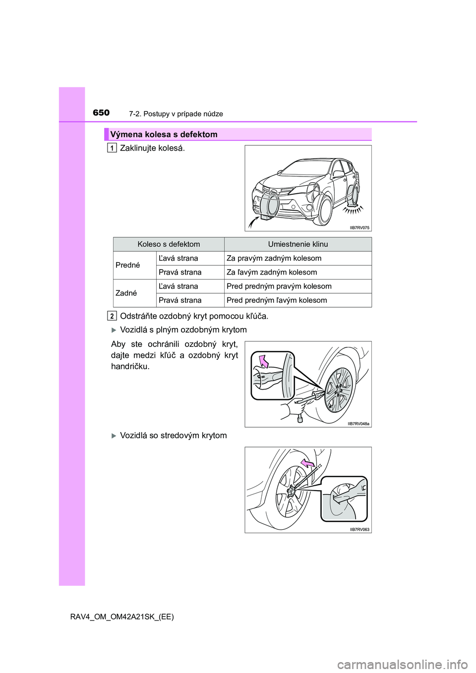 TOYOTA RAV4 2014 Návod na použitie (in Slovakian) 6507-2. Postupy v prípade núdze
RAV4_OM_OM42A21SK_(EE)
Zaklinujte kolesá.
Odstrá ňte ozdobný kryt pomocou kľúča.
Vozidlá s plným ozdobným krytom
Aby ste ochránili ozdobný kryt,
daj TOYOTA RAV4 2014 Návod na použitie (in Slovakian) 6507-2. Postupy v prípade núdze
RAV4_OM_OM42A21SK_(EE)
Zaklinujte kolesá.
Odstrá ňte ozdobný kryt pomocou kľúča.
Vozidlá s plným ozdobným krytom
Aby ste ochránili ozdobný kryt,
daj