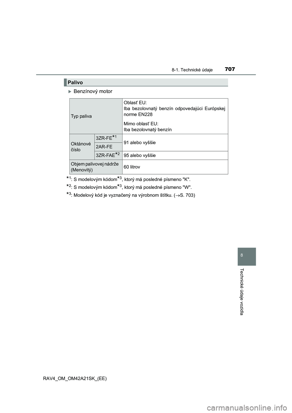 TOYOTA RAV4 2014  Návod na použitie (in Slovakian) 707
8
8-1. Technické údaje
Technické údaje vozidla
RAV4_OM_OM42A21SK_(EE)
Benzínový motor
*1: S modelovým kódom*3, ktorý má posledné písmeno "K".
*2: S modelovým kódom*3, ktorý má p