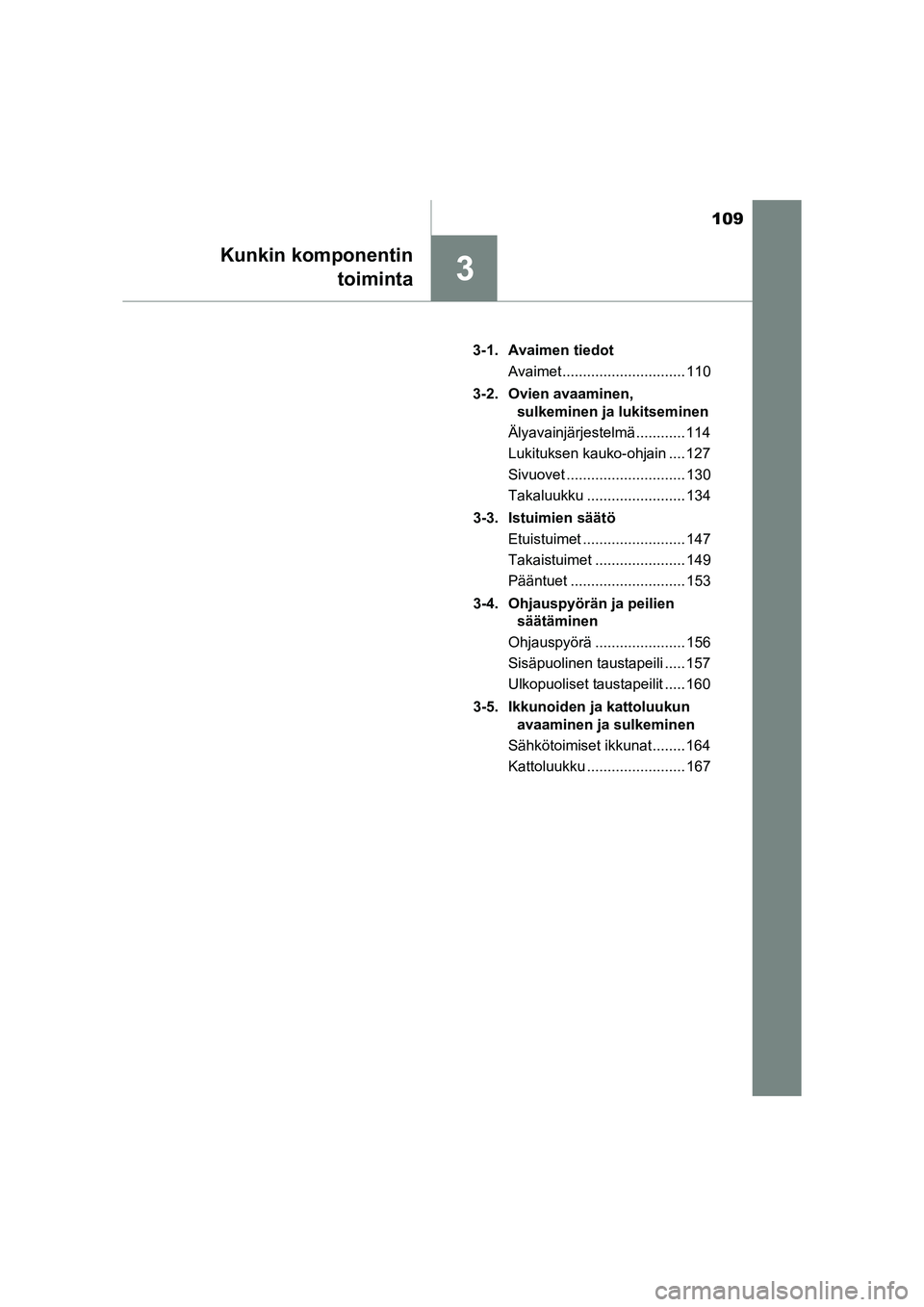 TOYOTA RAV4 2014  Omistajan Käsikirja (in Finnish) 109
3
Kunkin komponentintoiminta
OM42A21FI 3-1. Avaimen tiedot
Avaimet .............................. 110
3-2. Ovien avaaminen,  sulkeminen ja lukitseminen
Älyavainjärjestelmä ............ 114
Luki