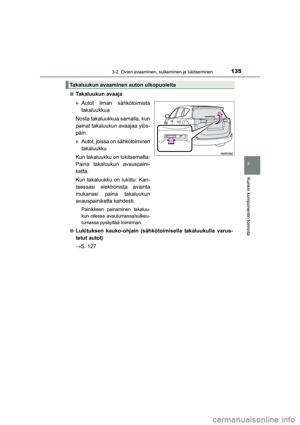 TOYOTA RAV4 2014  Omistajan Käsikirja (in Finnish) 1353-2. Ovien avaaminen, sulkeminen ja lukitseminen
3
Kunkin komponentin toiminta
OM42A21FI■
Takaluukun avaaja
�XAutot ilman sähkötoimista
takaluukkua
Nosta takaluukkua samalla, kun
painat takaluu