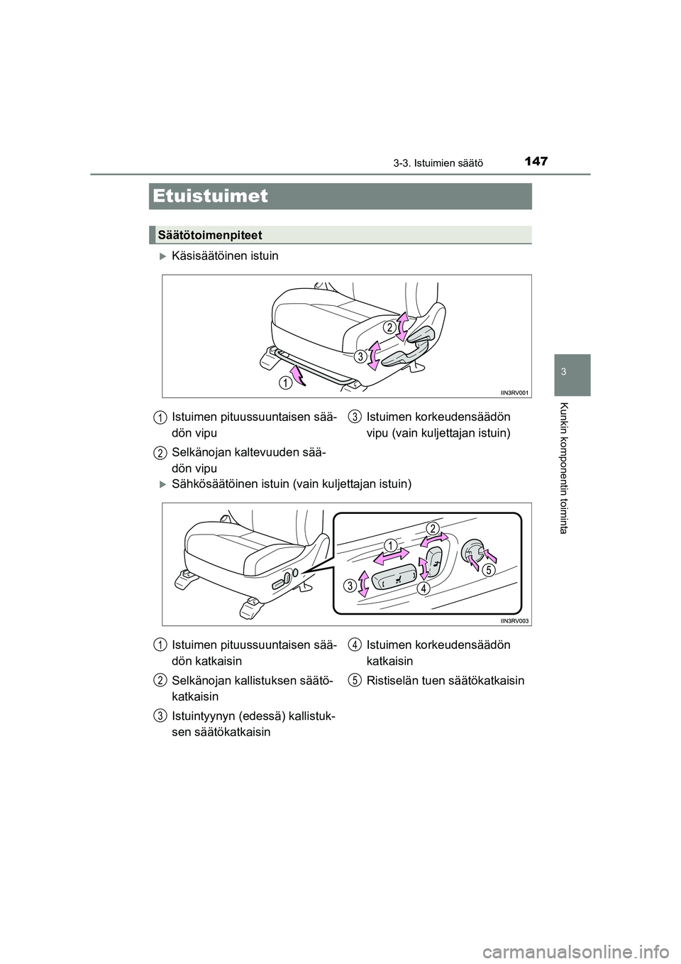 TOYOTA RAV4 2014  Omistajan Käsikirja (in Finnish) 147
3
3-3. Istuimien säätö
Kunkin komponentin toiminta
OM42A21FI
Etuistuimet
�XKäsisäätöinen istuin
�XSähkösäätöinen istuin (vain kuljettajan istuin)
Säätötoimenpiteet
Istuimen pituussu