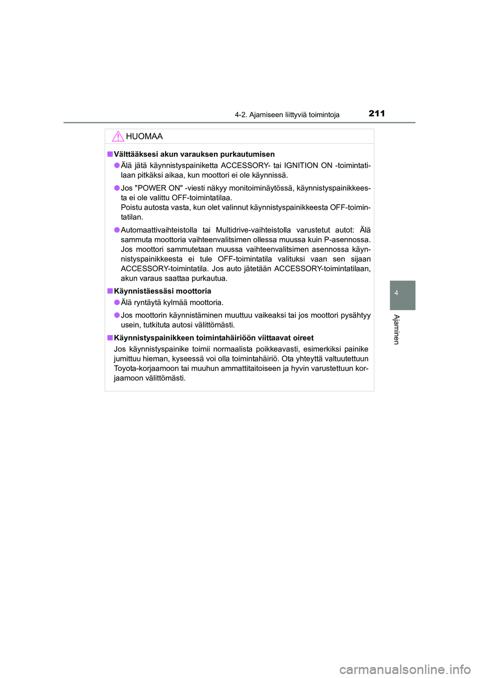 TOYOTA RAV4 2014  Omistajan Käsikirja (in Finnish) 2114-2. Ajamiseen liittyviä toimintoja
4
Ajaminen
OM42A21FI
HUOMAA
■Välttääksesi akun varauksen purkautumisen
● Älä jätä käynnistyspainiketta ACCESSORY- tai IGNITION ON -toimintati-
laan 