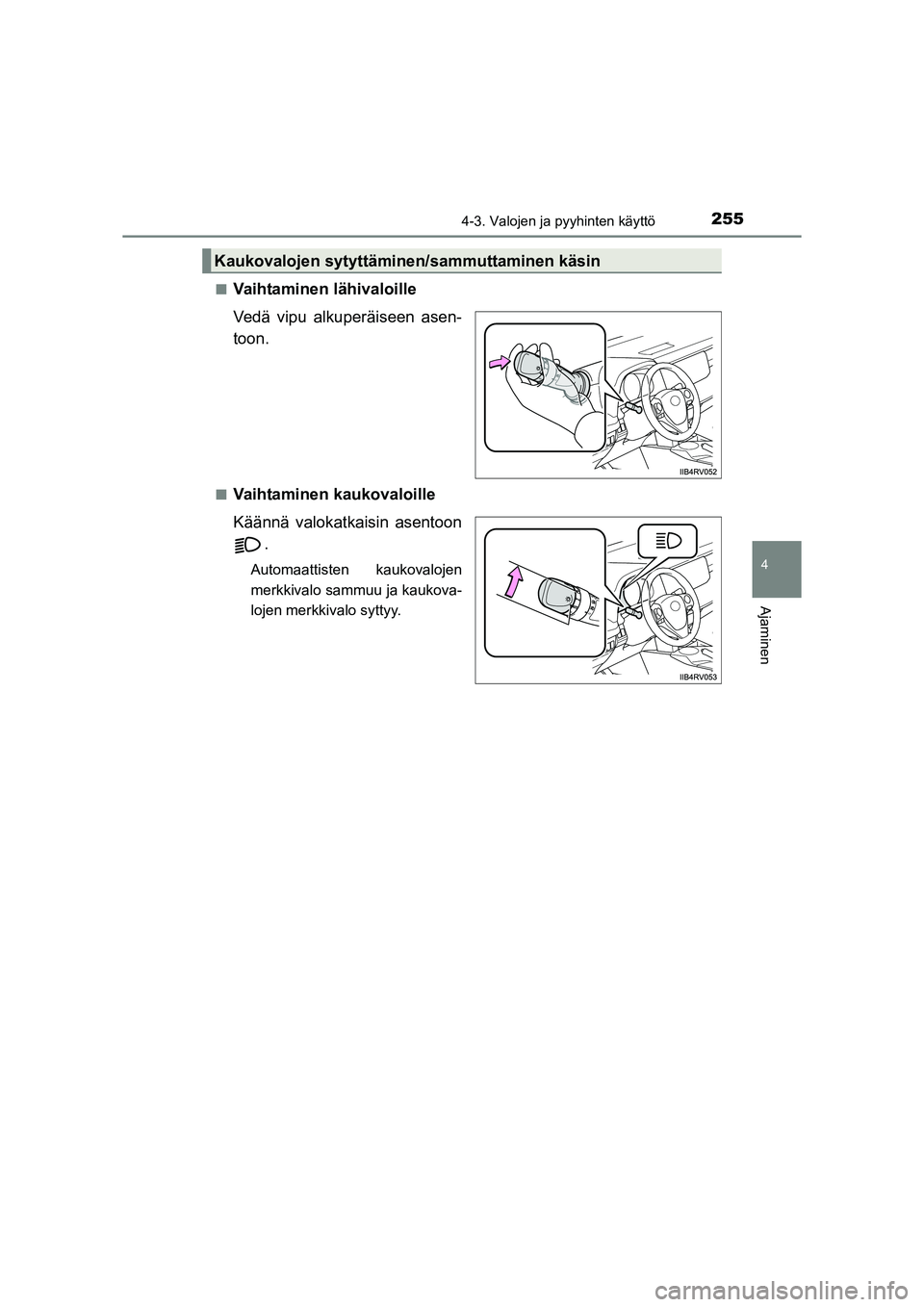 TOYOTA RAV4 2014  Omistajan Käsikirja (in Finnish) 2554-3. Valojen ja pyyhinten käyttö
4
Ajaminen
OM42A21FI■
Vaihtaminen lähivaloille
Vedä vipu alkuperäiseen asen-
toon.
■Vaihtaminen kaukovaloille
Käännä valokatkaisin asentoon
.
Automaatti