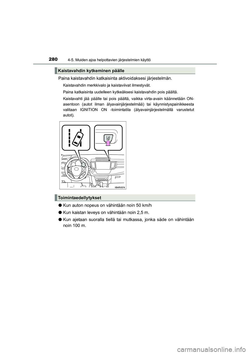TOYOTA RAV4 2014  Omistajan Käsikirja (in Finnish) 2804-5. Muiden ajoa helpottavien järjestelmien käyttö
OM42A21FI
Paina kaistavahdin katkaisinta aktivoidaksesi järjestelmän.
Kaistavahdin merkkivalo ja kaistaviivat ilmestyvät.
Paina katkaisinta 