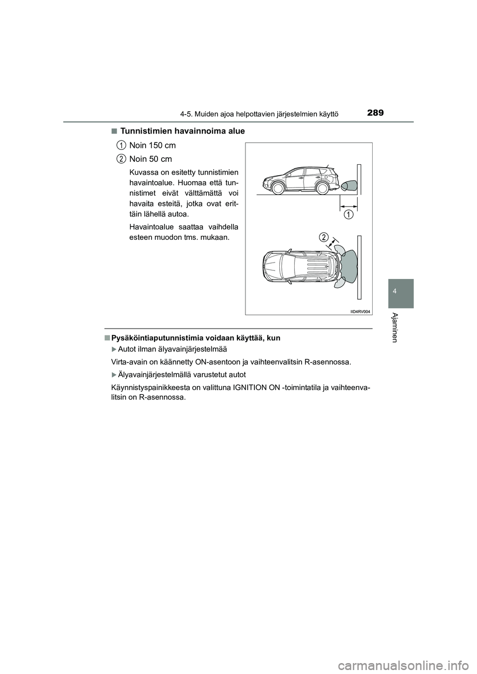 TOYOTA RAV4 2014  Omistajan Käsikirja (in Finnish) 2894-5. Muiden ajoa helpottavien järjestelmien käyttö
4
Ajaminen
OM42A21FI■
Tunnistimien havainnoima alue
Noin 150 cm
Noin 50 cm
Kuvassa on esitetty tunnistimien
havaintoalue. Huomaa että tun-
n