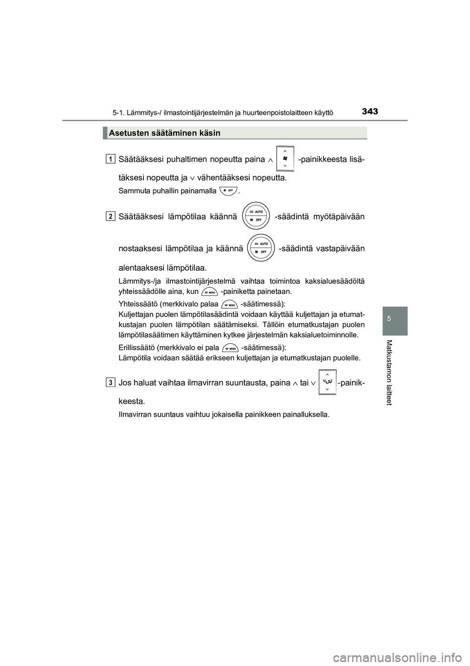 TOYOTA RAV4 2014 Omistajan Käsikirja (in Finnish) 3435-1. Lämmitys-/ ilmastointijärjestelmän ja huurteenpoistolaitteen käyttö
5
Matkustamon laitteet
OM42A21FI
Säätääksesi puhaltimen nopeutta paina ∧ -painikkeesta lisä-
täksesi nopeutt TOYOTA RAV4 2014 Omistajan Käsikirja (in Finnish) 3435-1. Lämmitys-/ ilmastointijärjestelmän ja huurteenpoistolaitteen käyttö
5
Matkustamon laitteet
OM42A21FI
Säätääksesi puhaltimen nopeutta paina ∧ -painikkeesta lisä-
täksesi nopeutt