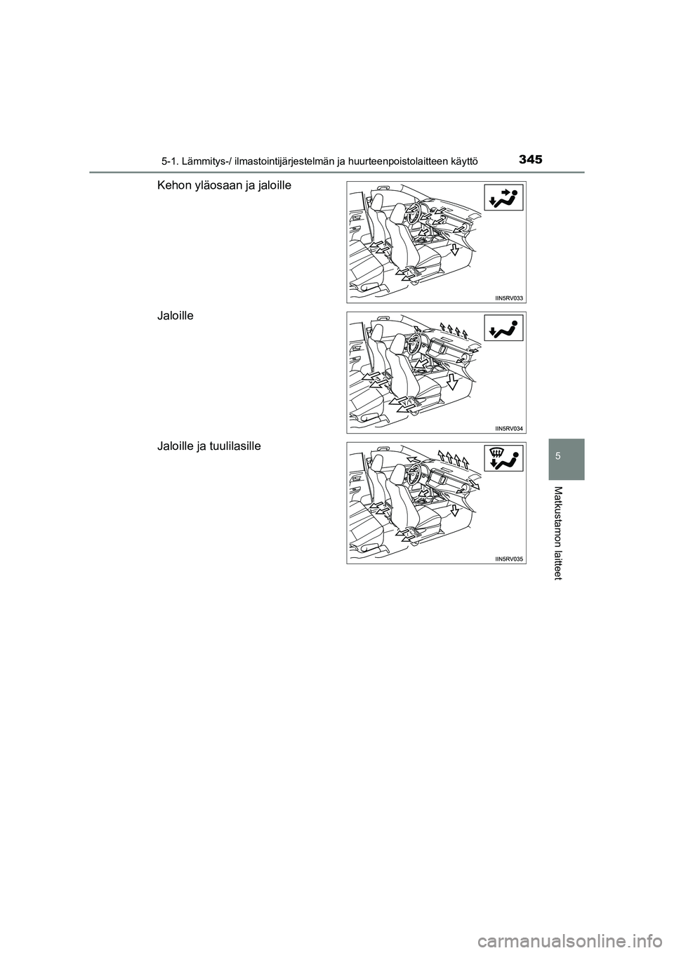 TOYOTA RAV4 2014 Omistajan Käsikirja (in Finnish) 3455-1. Lämmitys-/ ilmastointijärjestelmän ja huurteenpoistolaitteen käyttö
5
Matkustamon laitteet
OM42A21FI
Kehon yläosaan ja jaloille
Jaloille
Jaloille ja tuulilasille
OM42A21FI.book Page 345 TOYOTA RAV4 2014 Omistajan Käsikirja (in Finnish) 3455-1. Lämmitys-/ ilmastointijärjestelmän ja huurteenpoistolaitteen käyttö
5
Matkustamon laitteet
OM42A21FI
Kehon yläosaan ja jaloille
Jaloille
Jaloille ja tuulilasille
OM42A21FI.book Page 345