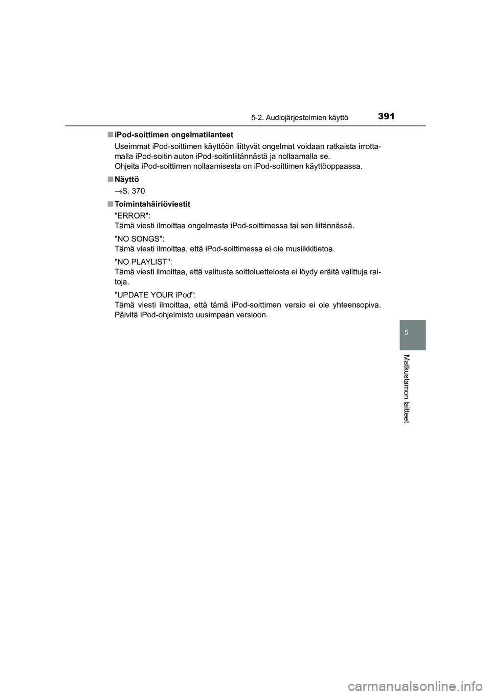 TOYOTA RAV4 2014  Omistajan Käsikirja (in Finnish) 3915-2. Audiojärjestelmien käyttö
5
Matkustamon laitteet
OM42A21FI■
iPod-soittimen ongelmatilanteet
Useimmat iPod-soittimen käyttöön liittyvät ongelmat voidaan ratkaista irrotta-
malla iPod-s