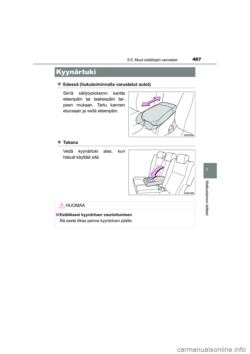 TOYOTA RAV4 2014  Omistajan Käsikirja (in Finnish) 467
5
5-5. Muut sisätilojen varusteet
Matkustamon laitteet
OM42A21FI
Kyynär tuki
◆Edessä (liukutoiminnalla varustetut autot)
Siirrä säilytyslokeron kantta
eteenpäin tai taaksepäin tar-
peen m