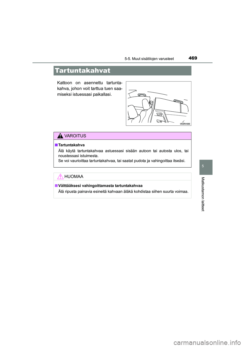 TOYOTA RAV4 2014  Omistajan Käsikirja (in Finnish) 469
5
5-5. Muut sisätilojen varusteet
Matkustamon laitteet
OM42A21FI
Tar tuntakahvat
Kattoon on asennettu tartunta-
kahva, johon voit tarttua tuen saa-
miseksi istuessasi paikallasi.
VAROITUS
■Tart
