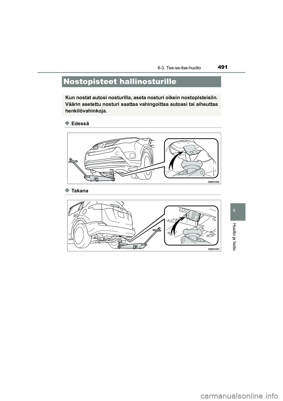 TOYOTA RAV4 2014  Omistajan Käsikirja (in Finnish) 491
6
6-3. Tee-se-itse-huolto
Huolto ja hoito
OM42A21FI
Nostopisteet hallinosturille
◆Edessä
◆Ta k a n a
Kun nostat autosi nosturilla, aseta nosturi oikein nostopisteisiin.
Väärin asetettu nost