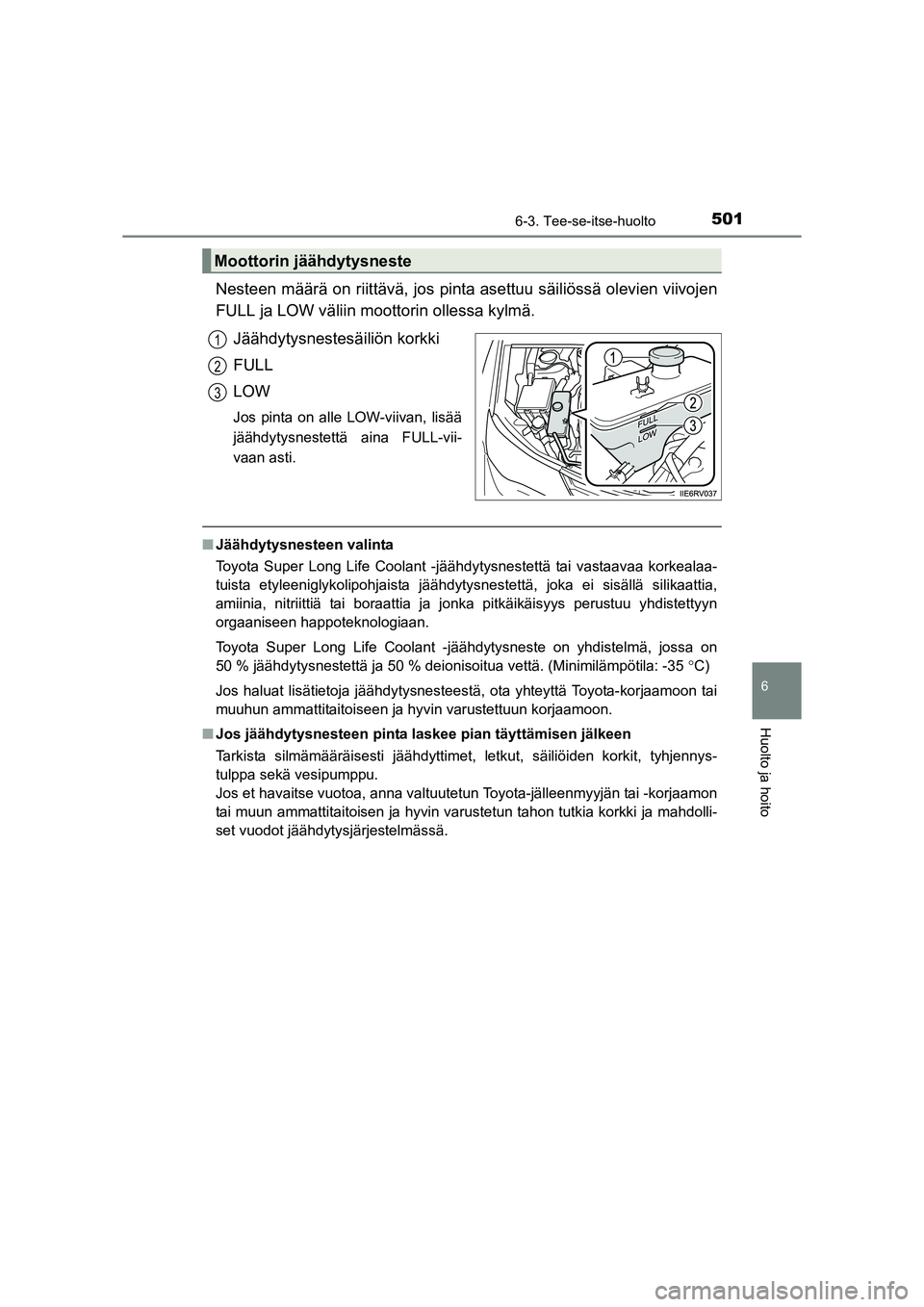 TOYOTA RAV4 2014 Omistajan Käsikirja (in Finnish) 5016-3. Tee-se-itse-huolto
6
Huolto ja hoito
OM42A21FI
Nesteen määrä on riittävä, jos pinta asettuu säiliössä olevien viivojen
FULL ja LOW väliin moottorin ollessa kylmä.Jäähdytysnestesäi TOYOTA RAV4 2014 Omistajan Käsikirja (in Finnish) 5016-3. Tee-se-itse-huolto
6
Huolto ja hoito
OM42A21FI
Nesteen määrä on riittävä, jos pinta asettuu säiliössä olevien viivojen
FULL ja LOW väliin moottorin ollessa kylmä.Jäähdytysnestesäi