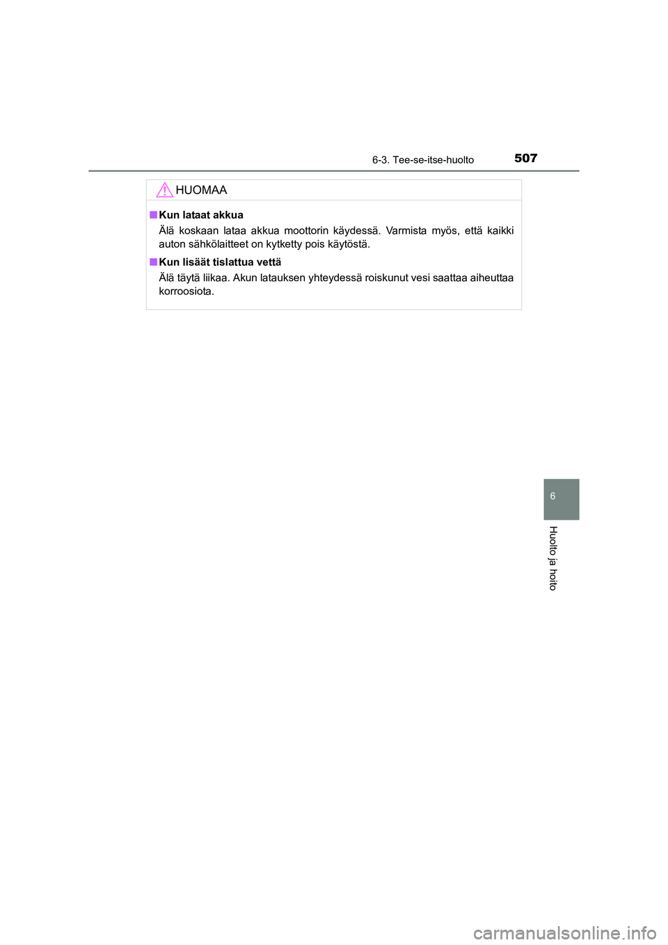 TOYOTA RAV4 2014  Omistajan Käsikirja (in Finnish) 5076-3. Tee-se-itse-huolto
6
Huolto ja hoito
OM42A21FI
HUOMAA
■Kun lataat akkua
Älä koskaan lataa akkua moottorin käydessä. Varmista myös, että kaikki
auton sähkölaitteet on kytketty pois k