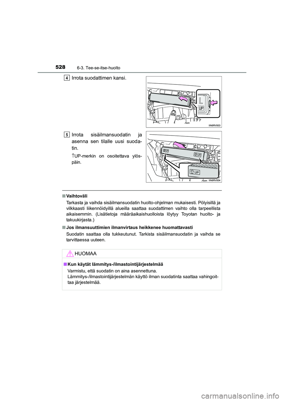 TOYOTA RAV4 2014  Omistajan Käsikirja (in Finnish) 5286-3. Tee-se-itse-huolto
OM42A21FI
Irrota suodattimen kansi.
Irrota sisäilmansuodatin ja
asenna sen tilalle uusi suoda-
tin.
\bUP-merkin on osoitettava ylös-
päin.
■ Vaihtoväli
Tarkasta ja vai