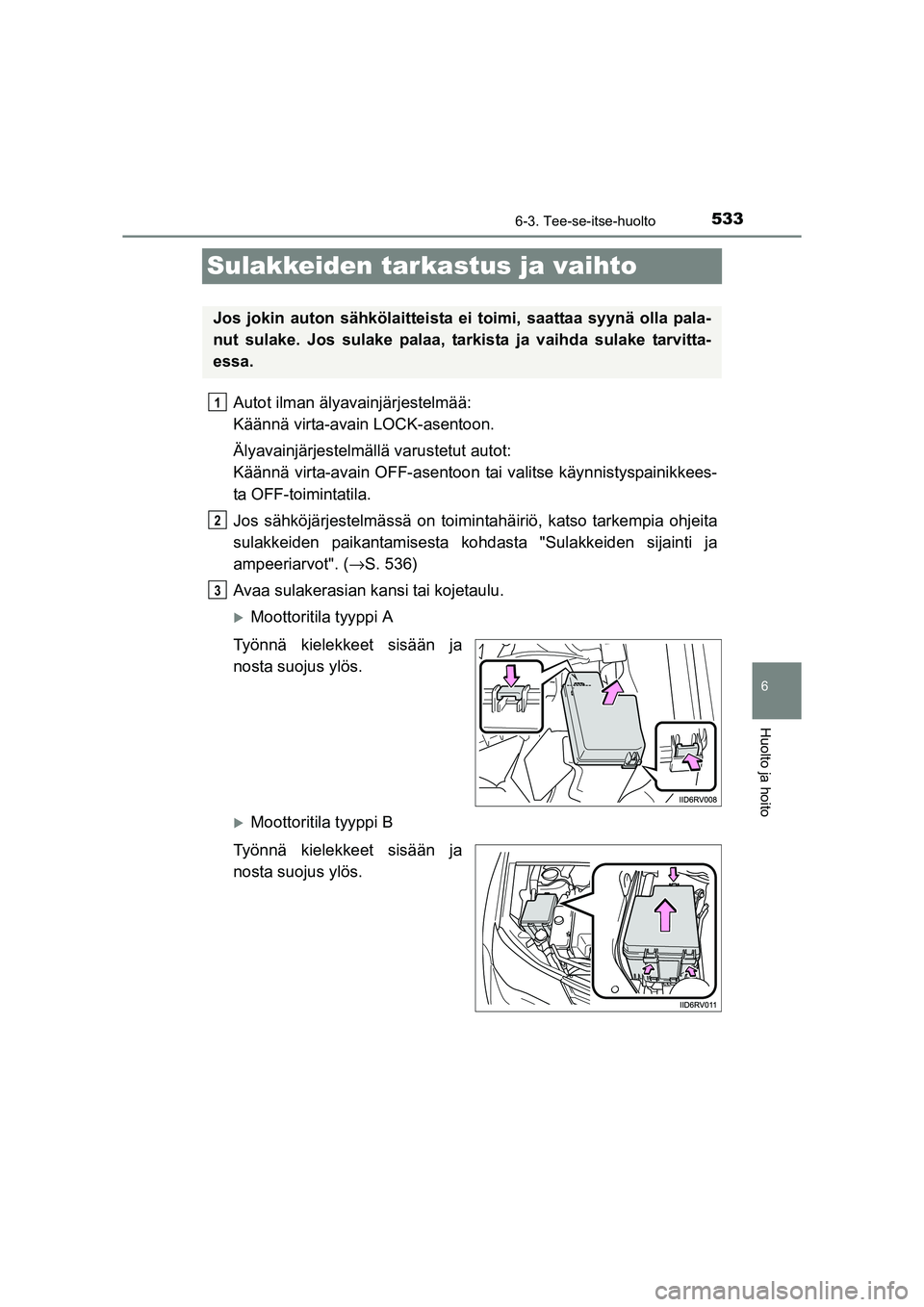 TOYOTA RAV4 2014  Omistajan Käsikirja (in Finnish) 533
6
6-3. Tee-se-itse-huolto
Huolto ja hoito
OM42A21FI
Sulakkeiden tarkastus ja vaihto
Autot ilman älyavainjärjestelmää: 
Käännä virta-avain LOCK-asentoon.
Älyavainjärjestelmällä varustetu
